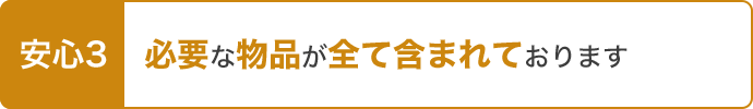 安心3.必要な物品が全て含まれております